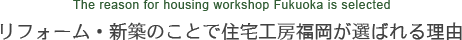 リフォーム・新築のことで住宅工房福岡が選ばれる理由